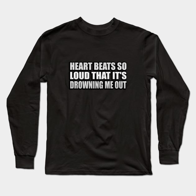 Heart bеats so loud that it's drowning me out Long Sleeve T-Shirt by It'sMyTime